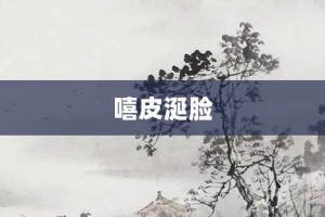 嘻皮涎脸【嘻皮涎脸的意思】- 成语大全