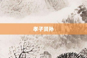 孝子贤孙【孝子贤孙的意思】- 成语大全