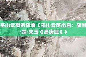 巫山云雨的故事（巫山云雨出自：战国·楚·宋玉《高唐赋》）_成语故事 菊江历史网