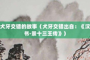 犬牙交错的故事（犬牙交错出自：《汉书·景十三王传》）_成语故事 菊江历史网