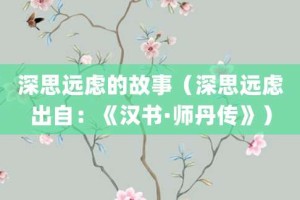 深思远虑的故事（深思远虑出自：《汉书·师丹传》）_成语故事 菊江历史网