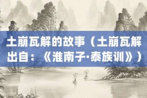 土崩瓦解的故事（土崩瓦解出自：《淮南子·泰族训》）_成语故事 菊江历史网