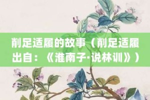 削足适履的故事（削足适履出自：《淮南子·说林训》）_成语故事 菊江历史网