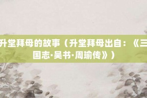 升堂拜母的故事（升堂拜母出自：《三国志·吴书·周瑜传》）_成语故事 菊江历史网