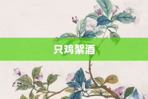 只鸡絮酒【只鸡絮酒的意思】- 成语大全
