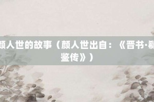 颜人世的故事（颜人世出自：《晋书·郗鉴传》）_成语故事 菊江历史网