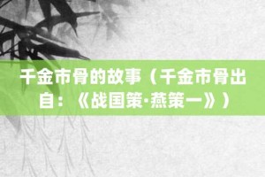 千金市骨的故事（千金市骨出自：《战国策·燕策一》）_成语故事 菊江历史网