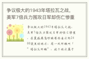 争议极大的1943年塔拉瓦之战，美军7倍兵力围攻日军却伤亡惨重_稗官野史 菊江历史网
