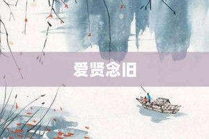 爱贤念旧【爱贤念旧的意思】- 成语大全