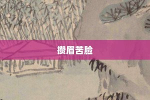 攒眉苦脸【攒眉苦脸的意思】- 成语大全