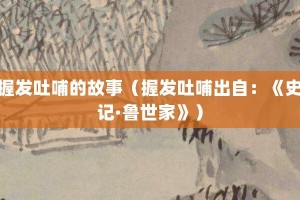 握发吐哺的故事（握发吐哺出自：《史记·鲁世家》）_成语故事 菊江历史网