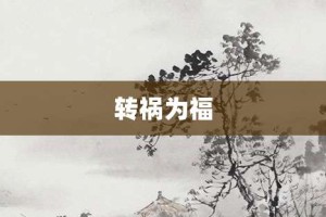 转祸为福【转祸为福的意思】- 成语大全