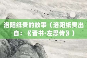 洛阳纸贵的故事（洛阳纸贵出自：《晋书·左思传》）_成语故事 菊江历史网
