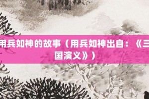 用兵如神的故事（用兵如神出自：《三国演义》）_成语故事 菊江历史网