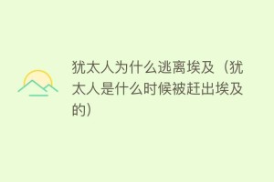 犹太人为什么逃离埃及（犹太人是什么时候被赶出埃及的）_世界近代史 菊江历史网