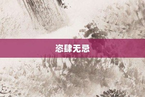 恣肆无忌【恣肆无忌的意思】- 成语大全
