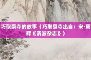 巧取豪夺的故事（巧取豪夺出自：宋·周辉《清波杂志》）_成语故事 菊江历史网