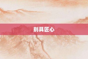 别具匠心【别具匠心的意思】- 成语大全