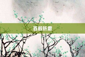 百般折磨【百般折磨的意思】- 成语大全