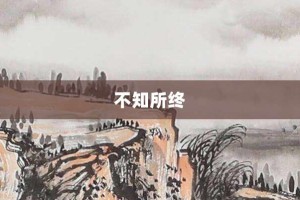 不知所终【不知所终的意思】- 成语大全