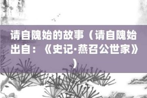 请自隗始的故事（请自隗始出自：《史记·燕召公世家》）_成语故事 菊江历史网