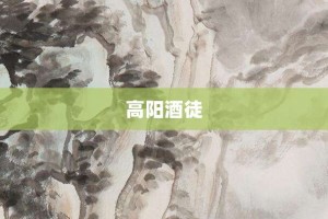 高阳酒徒【高阳酒徒的意思】- 成语大全
