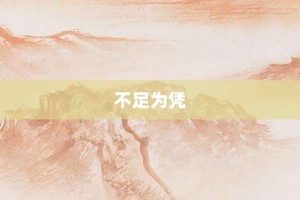不足为凭【不足为凭的意思】- 成语大全