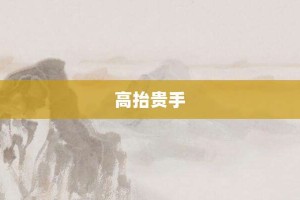 高抬贵手【高抬贵手的意思】- 成语大全