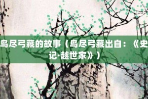 鸟尽弓藏的故事（鸟尽弓藏出自：《史记·越世家》）_成语故事 菊江历史网