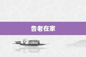 告老在家【告老在家的意思】- 成语大全