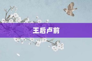 王后卢前【王后卢前的意思】- 成语大全