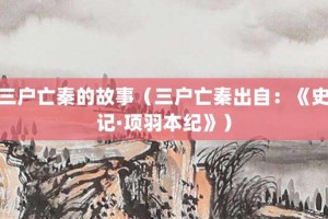 三户亡秦的故事（三户亡秦出自：《史记·项羽本纪》）_成语故事 菊江历史网