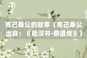 克己奉公的故事（克己奉公出自：《后汉书·祭遵传》）_成语故事 菊江历史网