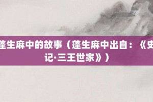 蓬生麻中的故事（蓬生麻中出自：《史记·三王世家》）_成语故事 菊江历史网