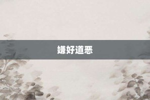 嫌好道恶【嫌好道恶的意思】- 成语大全