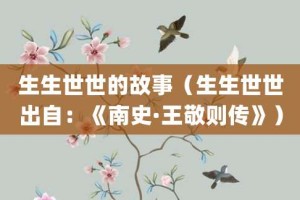 生生世世的故事（生生世世出自：《南史·王敬则传》）_成语故事 菊江历史网