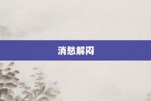 消愁解闷【消愁解闷的意思】- 成语大全