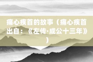 痛心疾首的故事（痛心疾首出自：《左传·成公十三年》）_成语故事 菊江历史网