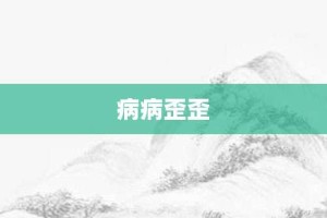 病病歪歪【病病歪歪的意思】- 成语大全