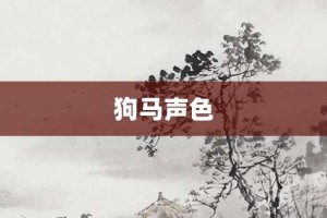 狗马声色【狗马声色的意思】- 成语大全