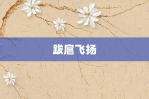 跋扈飞扬【跋扈飞扬的意思】- 成语大全