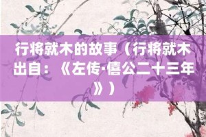 行将就木的故事（行将就木出自：《左传·僖公二十三年》）_成语故事 菊江历史网