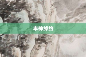 丰神绰约【丰神绰约的意思】- 成语大全
