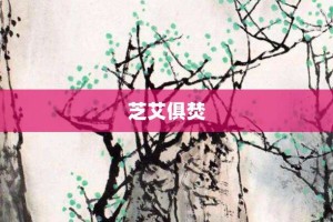 芝艾俱焚【芝艾俱焚的意思】- 成语大全