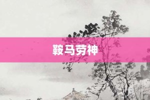 鞍马劳神【鞍马劳神的意思】- 成语大全