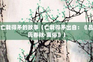 亡戟得矛的故事（亡戟得矛出自：《吕氏春秋·离俗》）_成语故事 菊江历史网
