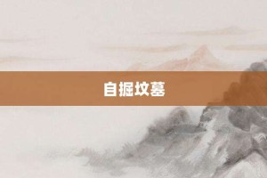 自掘坟墓【自掘坟墓的意思】- 成语大全