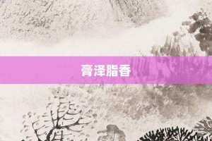 膏泽脂香【膏泽脂香的意思】- 成语大全