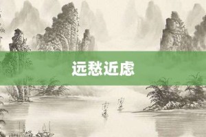 远愁近虑【远愁近虑的意思】- 成语大全