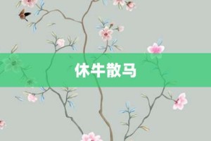 休牛散马【休牛散马的意思】- 成语大全